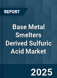 Global Base Metal Smelters Derived Sulfuric Acid Market