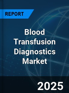 COVID 19 Outbreak Global Blood Transfusion Diagnostics Industry
