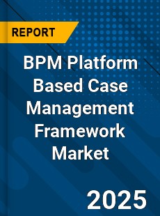 Global BPM Platform Based Case Management Framework Market