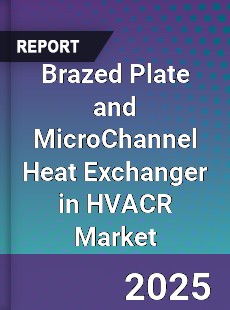 Global Brazed Plate and MicroChannel Heat Exchanger in HVACR Market