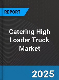 Catering High Loader Truck Market