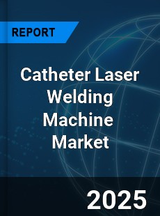 Global Catheter Laser Welding Machine Industry