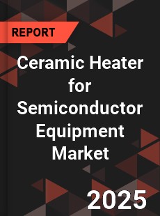Global Ceramic Heater for Semiconductor Equipment Industry