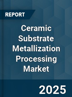 Global Ceramic Substrate Metallization Processing Market