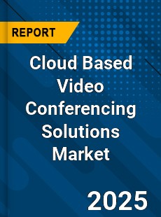 Global Cloud Based Video Conferencing Solutions Industry