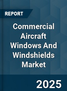 Worldwide Commercial Aircraft Windows And Windshields Market