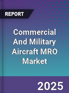 Global Commercial And Military Aircraft MRO Market
