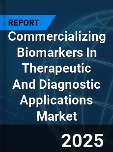 Commercializing Biomarkers In Therapeutic And Diagnostic Applications Market