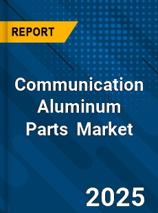 Communication Aluminum Parts Global and China Top Players Market