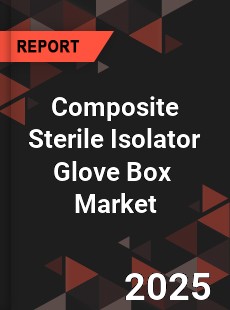 Global Composite Sterile Isolator Glove Box Industry