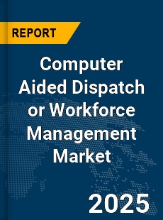 Global Computer Aided Dispatch or Workforce Management Market