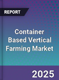 Global Container Based Vertical Farming Market