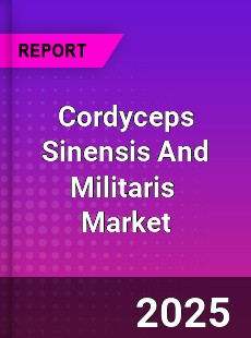 Global Cordyceps Sinensis And Militaris Market
