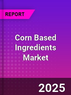 Corn Based Ingredients Global Market
