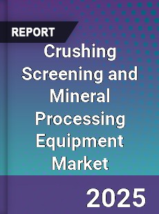 Global Crushing Screening and Mineral Processing Equipment Market