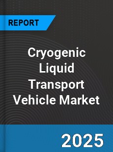 Cryogenic Liquid Transport Vehicle Market