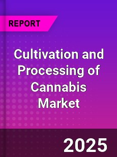 Global Cultivation and Processing of Cannabis Market