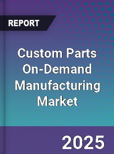 Global Custom Parts On Demand Manufacturing Industry