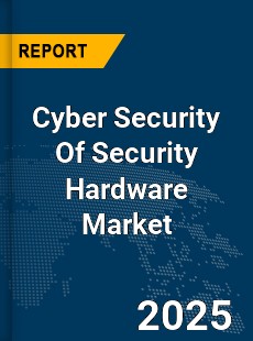 Global Cyber Security Of Security Hardware Market