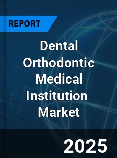Global Dental Orthodontic Medical Institution Industry