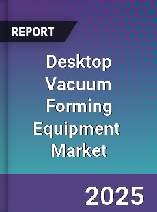 Global Desktop Vacuum Forming Equipment Industry