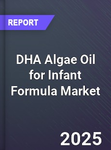 DHA Algae Oil for Infant Formula Market