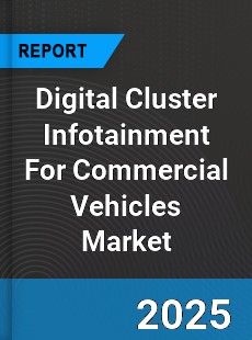 Worldwide Digital Cluster Infotainment For Commercial Vehicles Market