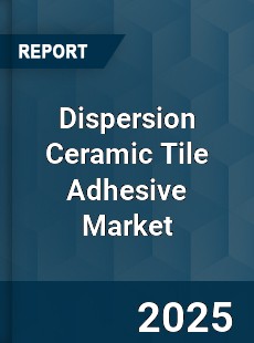 Dispersion Ceramic Tile Adhesive Market