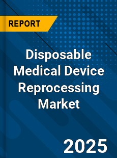 Disposable Medical Device Reprocessing Global Market