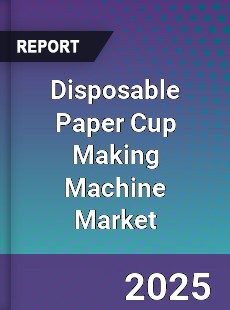 Global Disposable Paper Cup Making Machine Industry