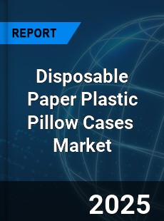 Global Disposable Paper Plastic Pillow Cases Industry