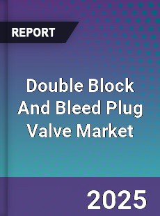 Double Block And Bleed Plug Valve Market