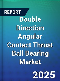 Double Direction Angular Contact Thrust Ball Bearing Market