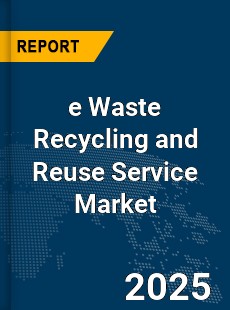Global e Waste Recycling and Reuse Service Market