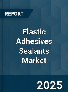 Elastic Adhesives Sealants Market