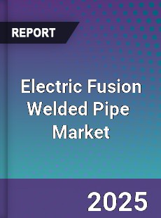 Global Electric Fusion Welded Pipe Professional Survey Report