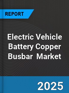 Global Electric Vehicle Battery Copper Busbar Industry