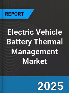 Report on Global Electric Vehicle Battery Thermal Management