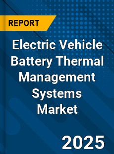 Global Electric Vehicle Battery Thermal Management Systems Market