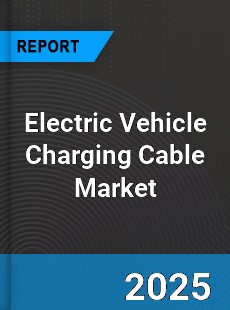 Report on Global Electric Vehicle Charging Cable Market