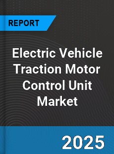 Electric Vehicle Traction Motor Control Unit Market