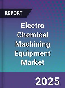 Electro Chemical Machining Equipment Market