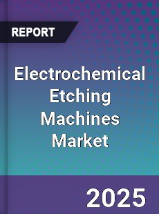 Global Electrochemical Etching Machines Market