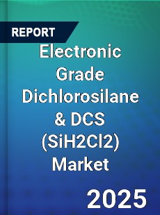 Electronic Grade Dichlorosilane amp DCS Market