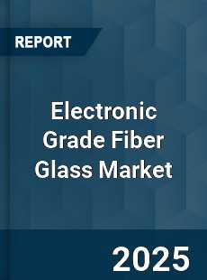 Electronic Grade Fiber Glass Market