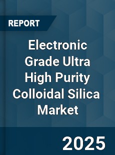 Global Electronic Grade Ultra High Purity Colloidal Silica Industry