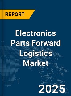 Global Electronics Parts Forward Logistics Market