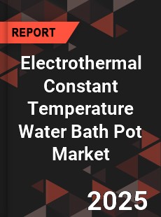 Electrothermal Constant Temperature Water Bath Pot Market