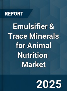Report on Global Emulsifier amp Trace Minerals for Animal