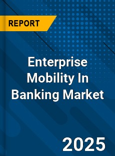 Enterprise Mobility In Banking Market